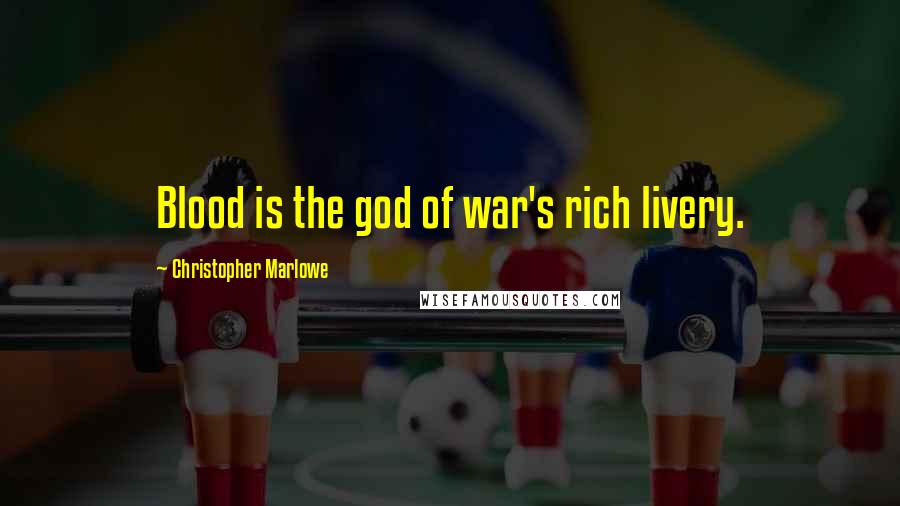Christopher Marlowe Quotes: Blood is the god of war's rich livery.