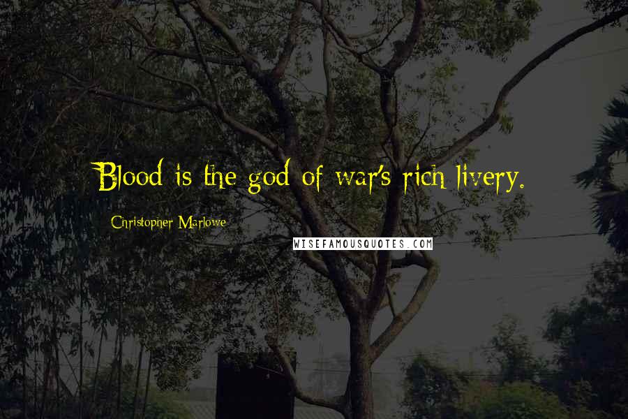 Christopher Marlowe Quotes: Blood is the god of war's rich livery.