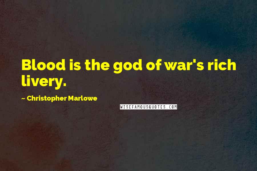 Christopher Marlowe Quotes: Blood is the god of war's rich livery.