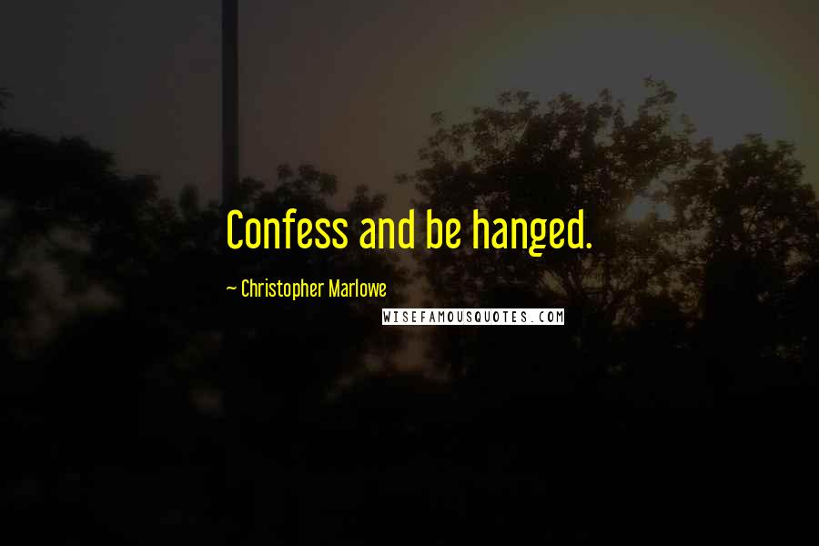 Christopher Marlowe Quotes: Confess and be hanged.