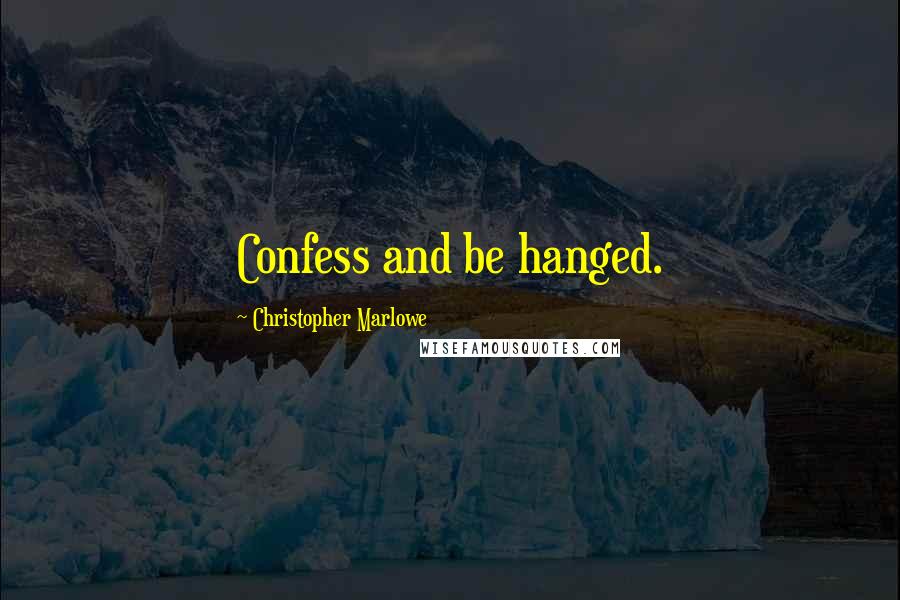 Christopher Marlowe Quotes: Confess and be hanged.
