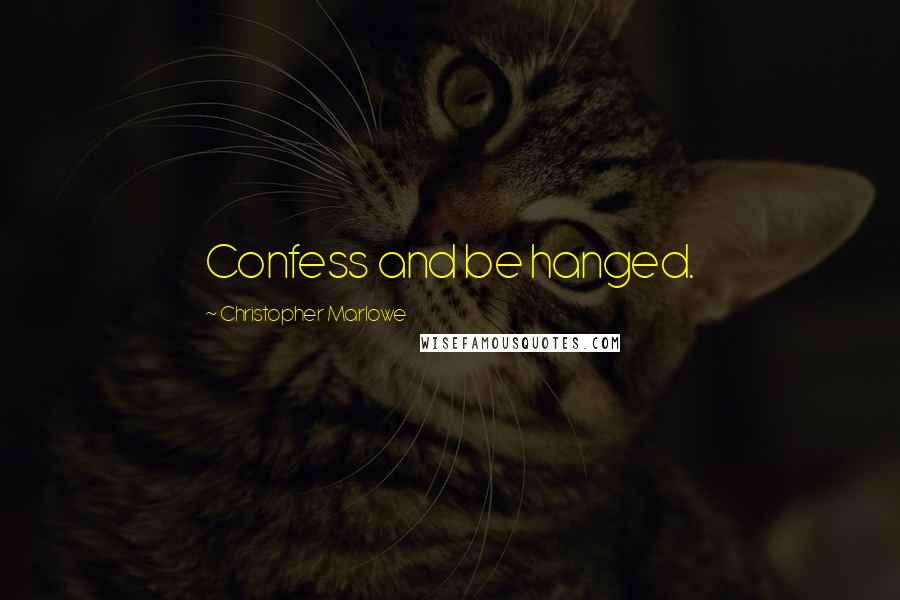 Christopher Marlowe Quotes: Confess and be hanged.