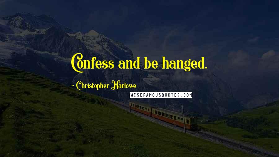 Christopher Marlowe Quotes: Confess and be hanged.