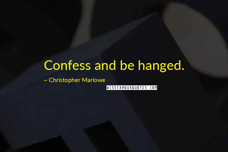 Christopher Marlowe Quotes: Confess and be hanged.