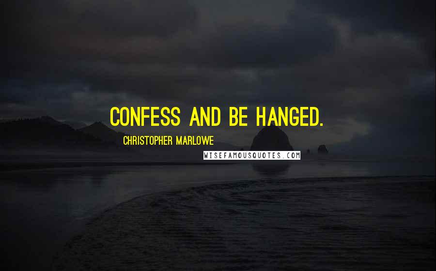 Christopher Marlowe Quotes: Confess and be hanged.