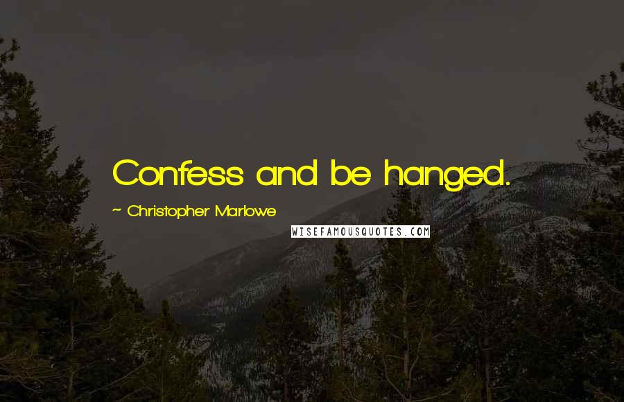 Christopher Marlowe Quotes: Confess and be hanged.