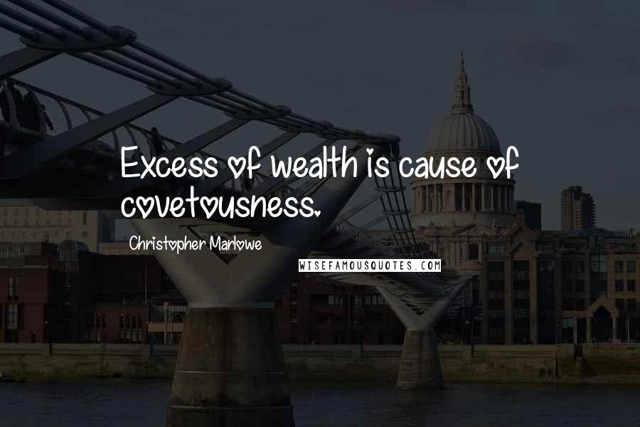 Christopher Marlowe Quotes: Excess of wealth is cause of covetousness.