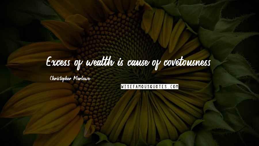 Christopher Marlowe Quotes: Excess of wealth is cause of covetousness.