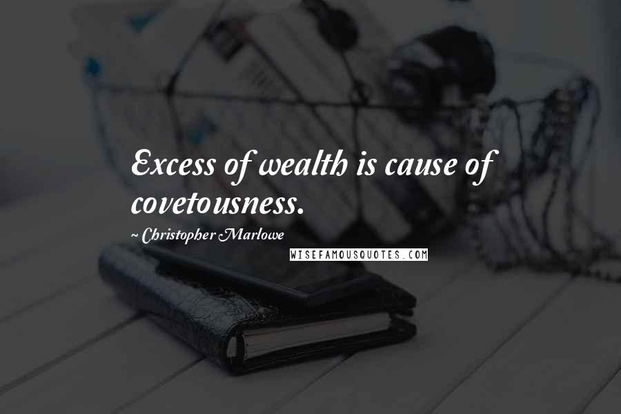 Christopher Marlowe Quotes: Excess of wealth is cause of covetousness.