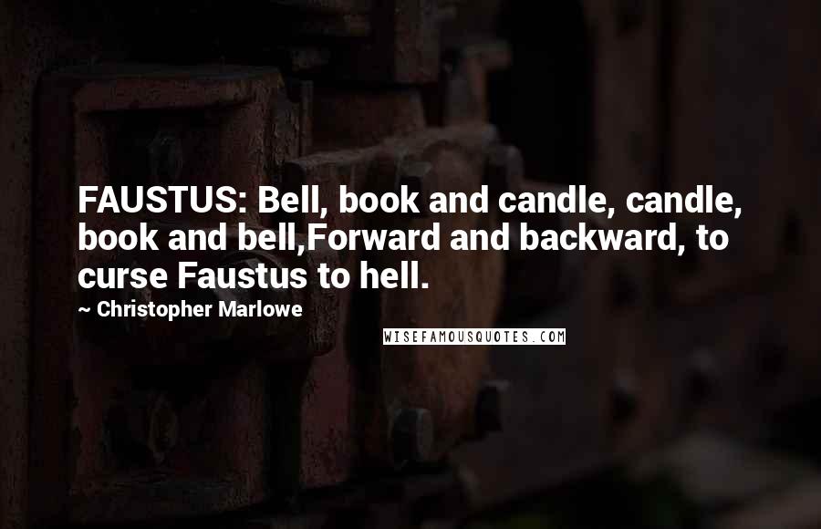 Christopher Marlowe Quotes: FAUSTUS: Bell, book and candle, candle, book and bell,Forward and backward, to curse Faustus to hell.