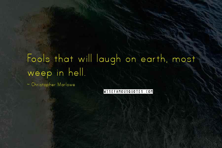 Christopher Marlowe Quotes: Fools that will laugh on earth, most weep in hell.