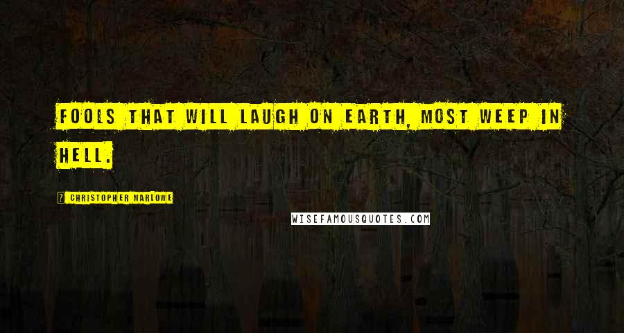 Christopher Marlowe Quotes: Fools that will laugh on earth, most weep in hell.