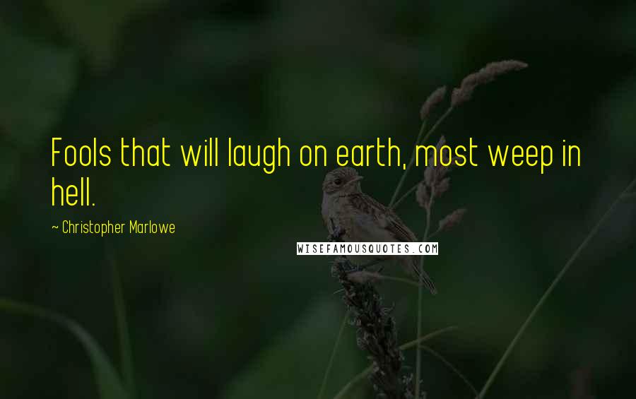 Christopher Marlowe Quotes: Fools that will laugh on earth, most weep in hell.