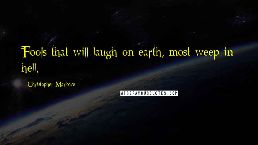 Christopher Marlowe Quotes: Fools that will laugh on earth, most weep in hell.