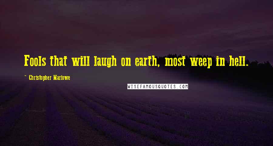 Christopher Marlowe Quotes: Fools that will laugh on earth, most weep in hell.