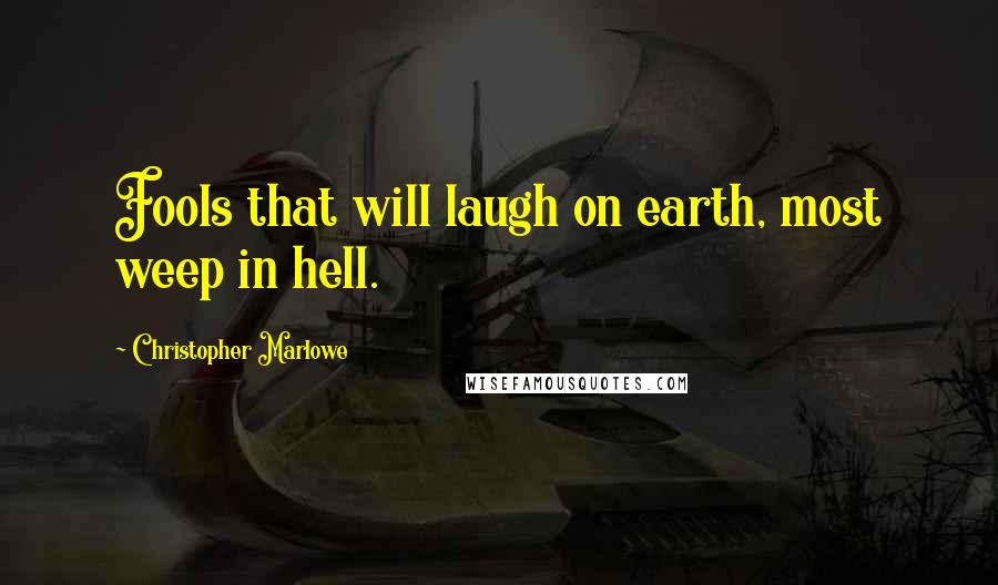 Christopher Marlowe Quotes: Fools that will laugh on earth, most weep in hell.