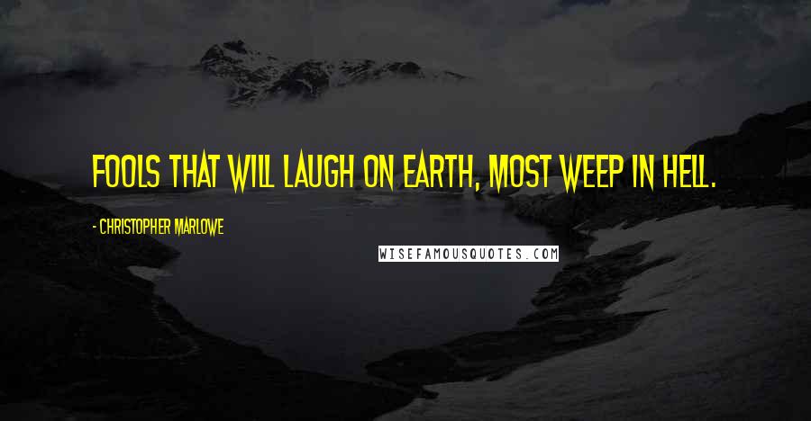 Christopher Marlowe Quotes: Fools that will laugh on earth, most weep in hell.