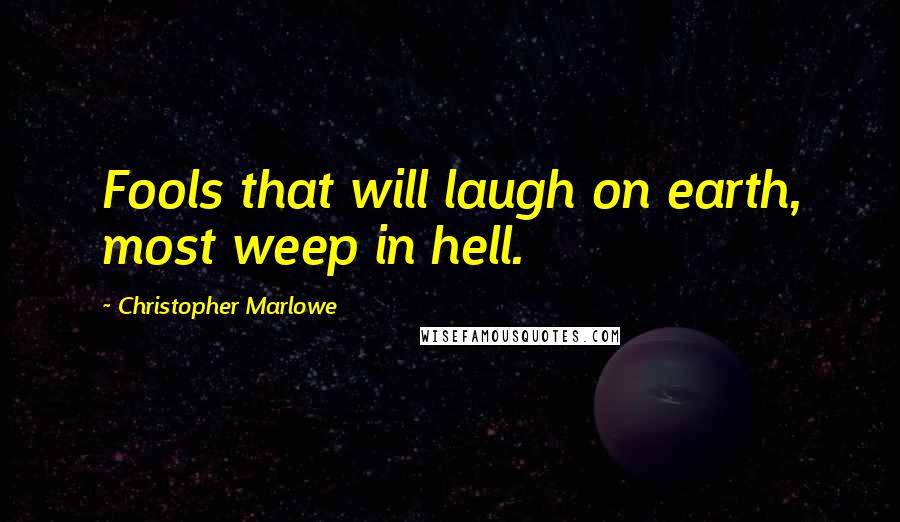 Christopher Marlowe Quotes: Fools that will laugh on earth, most weep in hell.