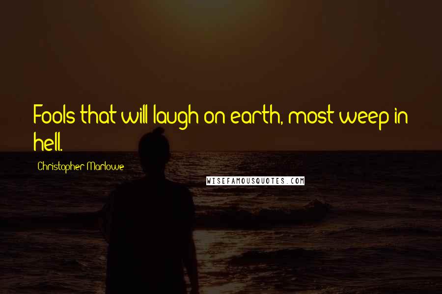 Christopher Marlowe Quotes: Fools that will laugh on earth, most weep in hell.