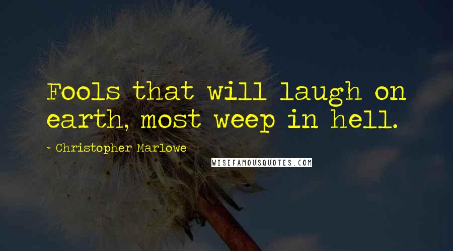 Christopher Marlowe Quotes: Fools that will laugh on earth, most weep in hell.