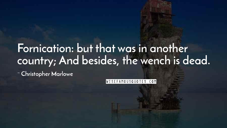 Christopher Marlowe Quotes: Fornication: but that was in another country; And besides, the wench is dead.