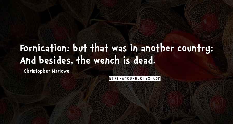 Christopher Marlowe Quotes: Fornication: but that was in another country; And besides, the wench is dead.