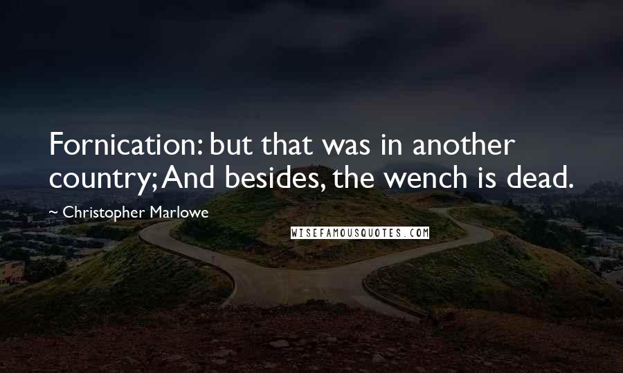 Christopher Marlowe Quotes: Fornication: but that was in another country; And besides, the wench is dead.