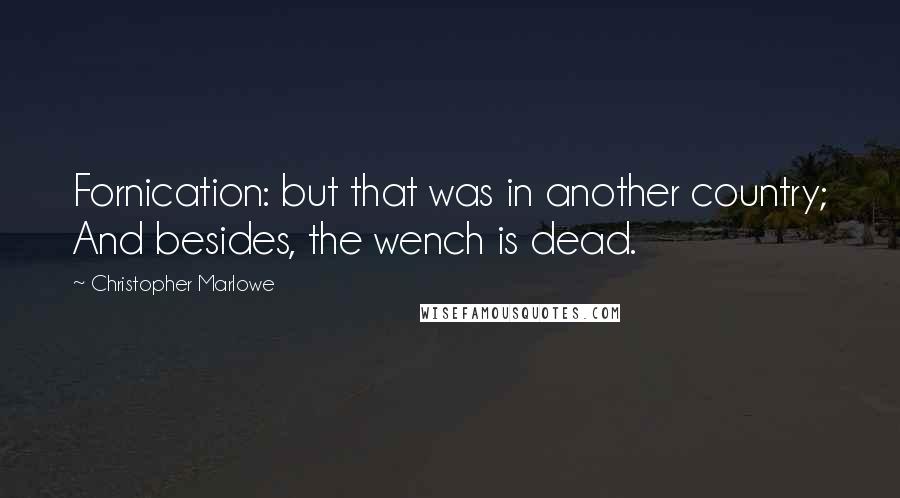 Christopher Marlowe Quotes: Fornication: but that was in another country; And besides, the wench is dead.