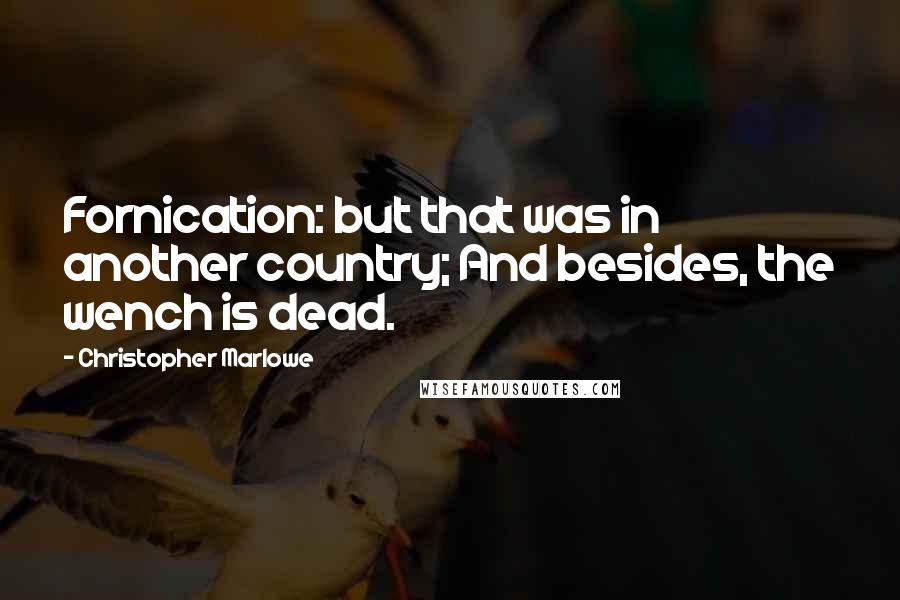 Christopher Marlowe Quotes: Fornication: but that was in another country; And besides, the wench is dead.