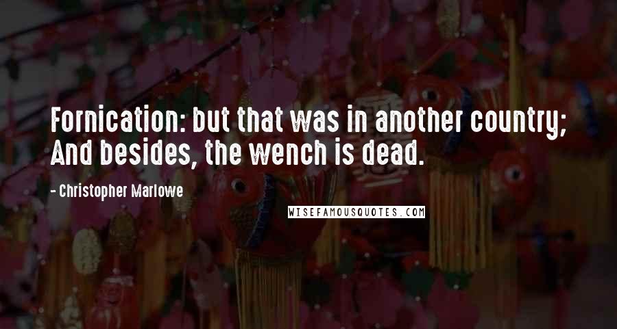 Christopher Marlowe Quotes: Fornication: but that was in another country; And besides, the wench is dead.