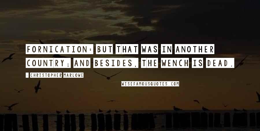 Christopher Marlowe Quotes: Fornication: but that was in another country; And besides, the wench is dead.