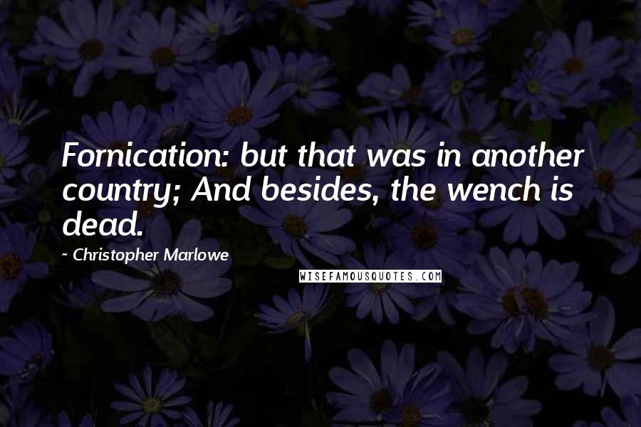 Christopher Marlowe Quotes: Fornication: but that was in another country; And besides, the wench is dead.