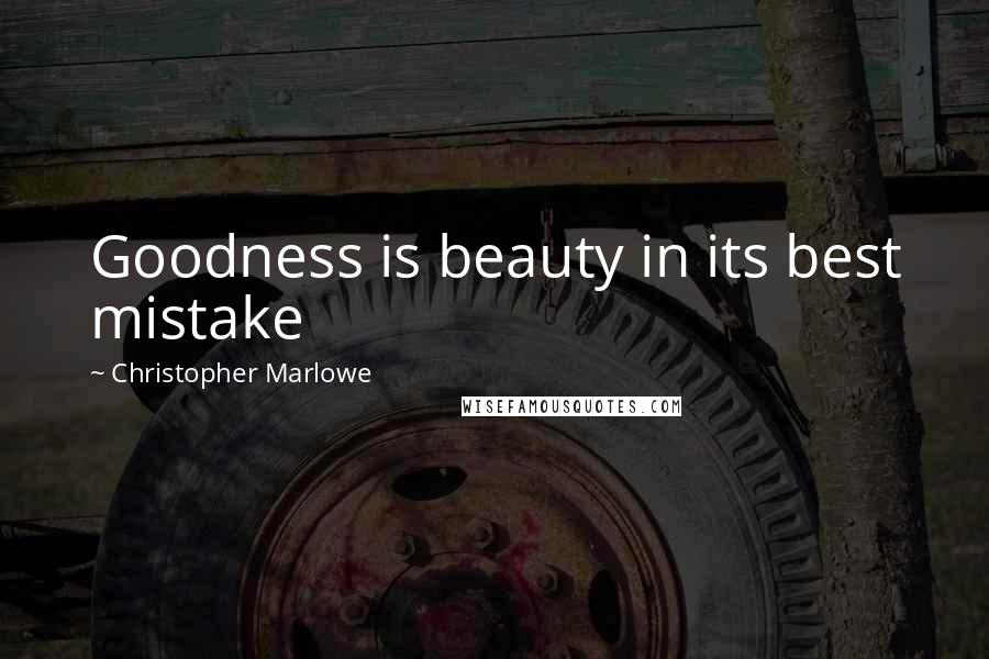 Christopher Marlowe Quotes: Goodness is beauty in its best mistake