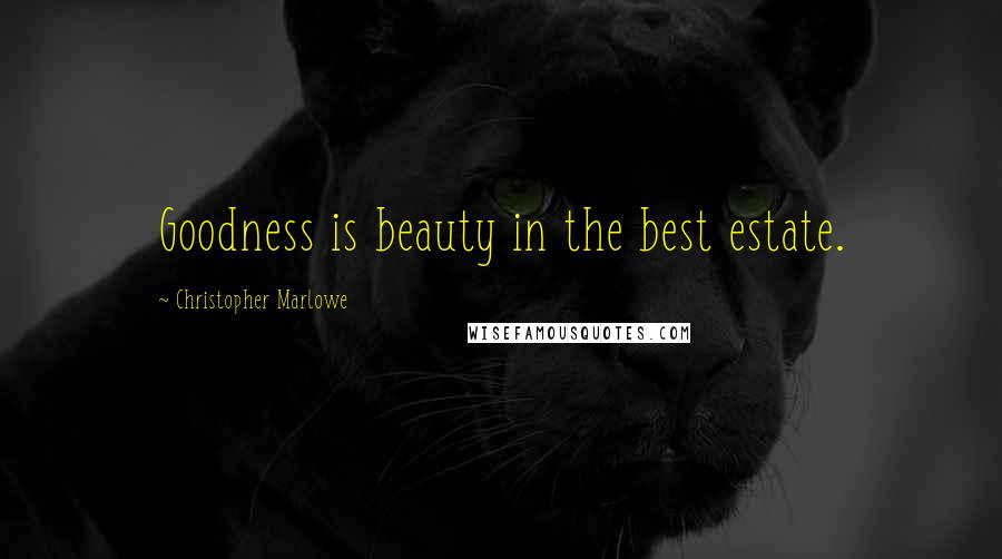 Christopher Marlowe Quotes: Goodness is beauty in the best estate.