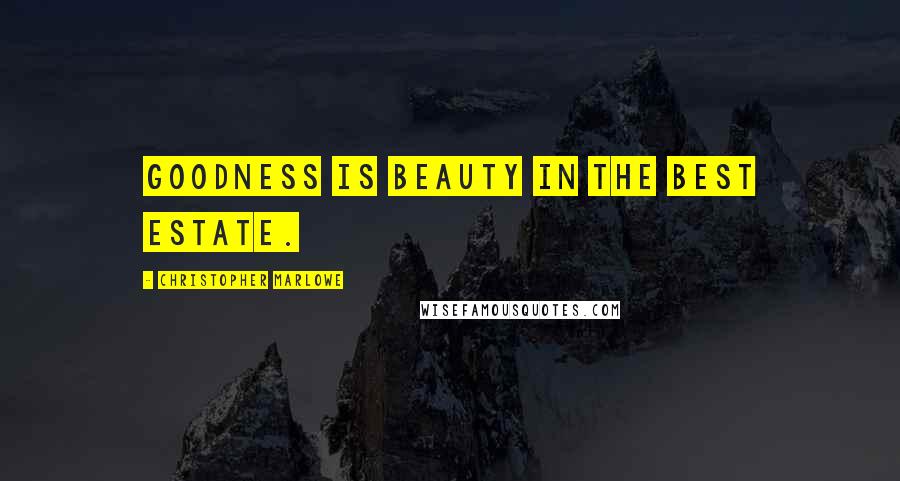 Christopher Marlowe Quotes: Goodness is beauty in the best estate.