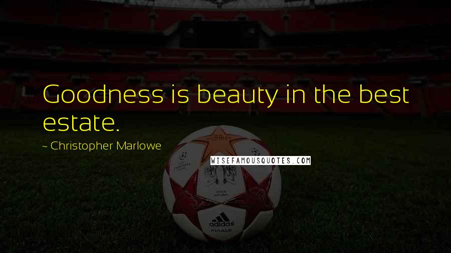 Christopher Marlowe Quotes: Goodness is beauty in the best estate.