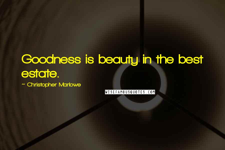 Christopher Marlowe Quotes: Goodness is beauty in the best estate.