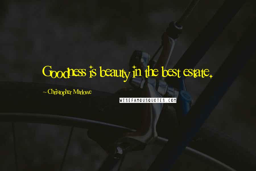 Christopher Marlowe Quotes: Goodness is beauty in the best estate.