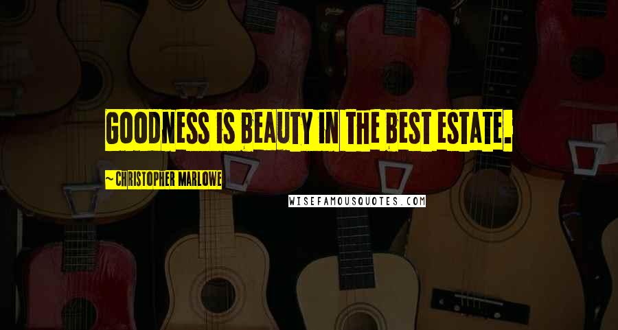 Christopher Marlowe Quotes: Goodness is beauty in the best estate.