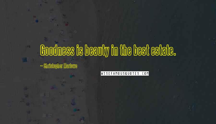 Christopher Marlowe Quotes: Goodness is beauty in the best estate.