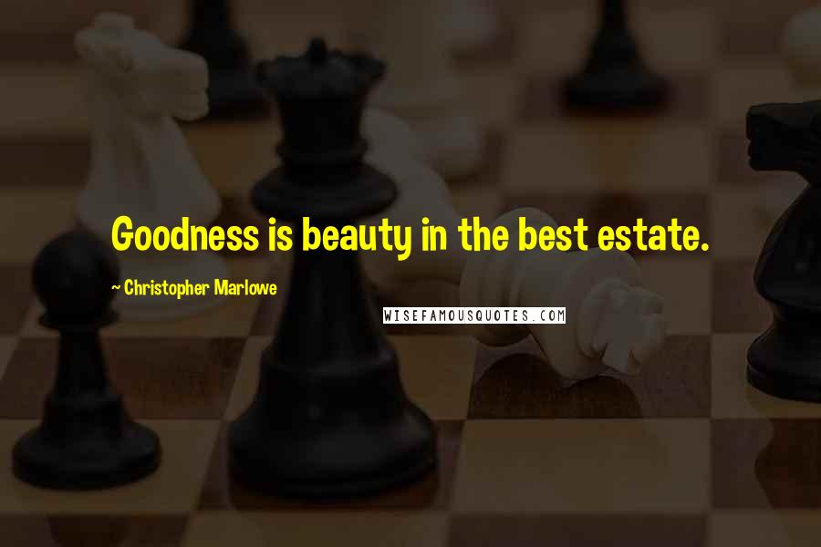 Christopher Marlowe Quotes: Goodness is beauty in the best estate.