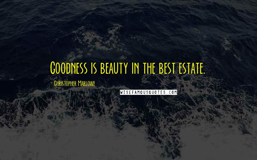 Christopher Marlowe Quotes: Goodness is beauty in the best estate.