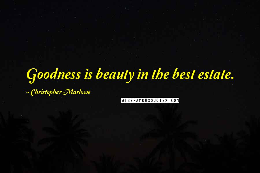 Christopher Marlowe Quotes: Goodness is beauty in the best estate.