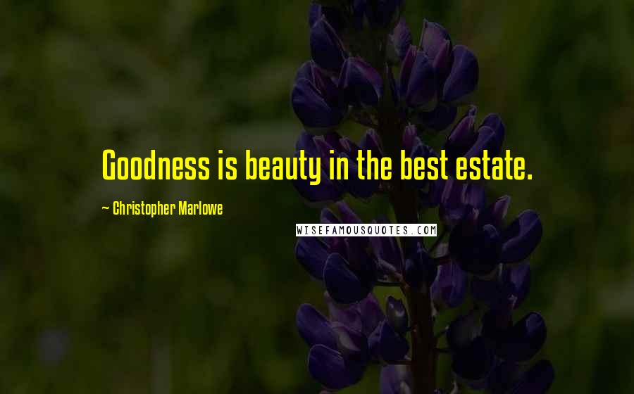 Christopher Marlowe Quotes: Goodness is beauty in the best estate.