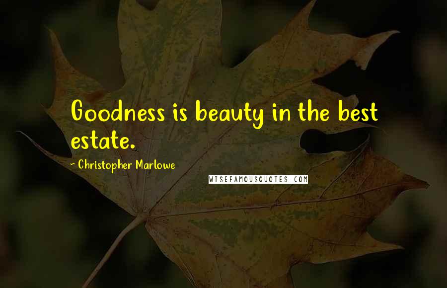 Christopher Marlowe Quotes: Goodness is beauty in the best estate.