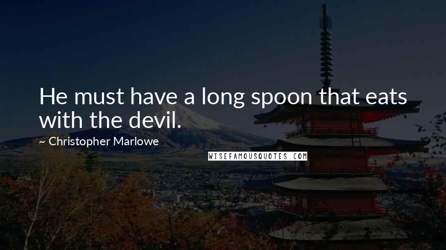 Christopher Marlowe Quotes: He must have a long spoon that eats with the devil.