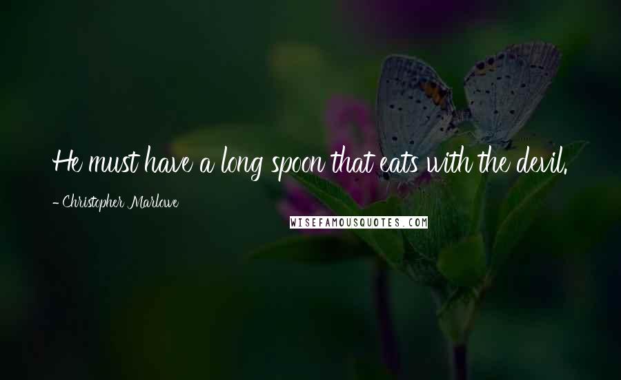 Christopher Marlowe Quotes: He must have a long spoon that eats with the devil.