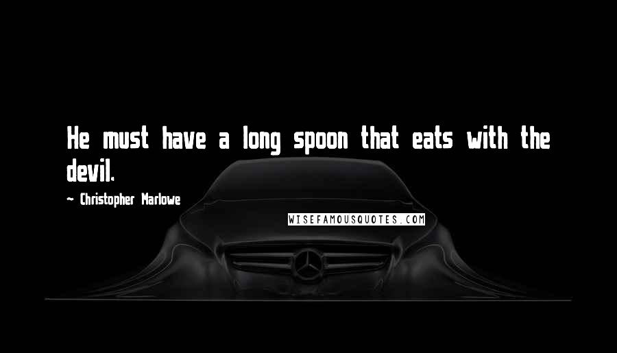 Christopher Marlowe Quotes: He must have a long spoon that eats with the devil.