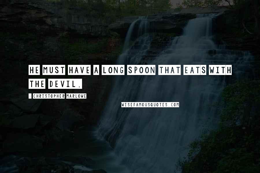 Christopher Marlowe Quotes: He must have a long spoon that eats with the devil.