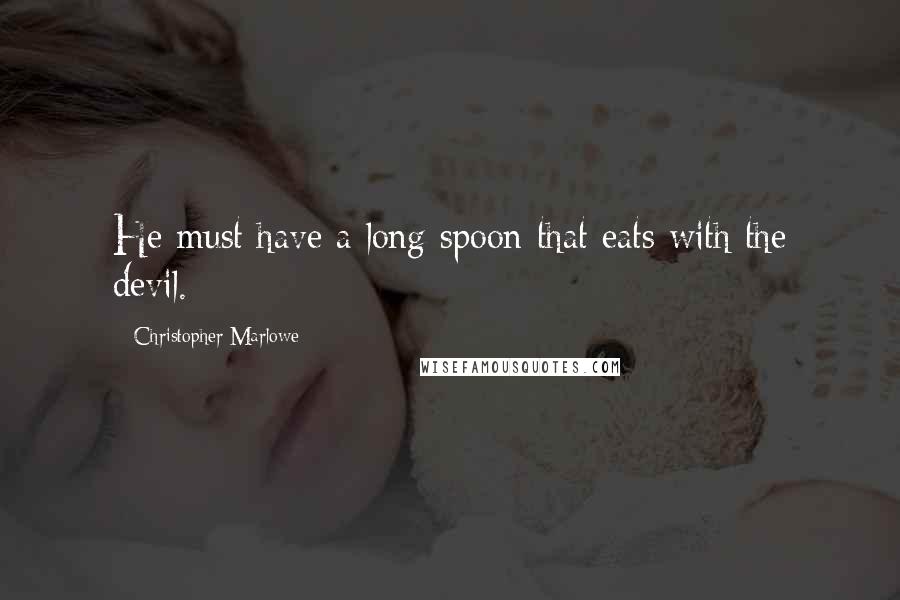 Christopher Marlowe Quotes: He must have a long spoon that eats with the devil.